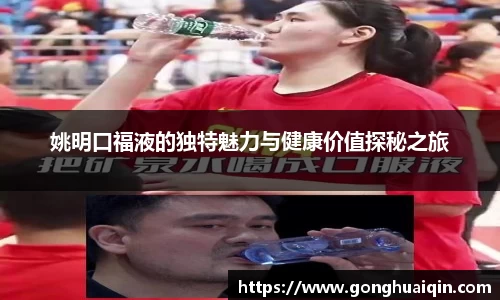姚明口福液的独特魅力与健康价值探秘之旅