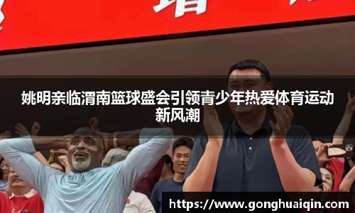 姚明亲临渭南篮球盛会引领青少年热爱体育运动新风潮