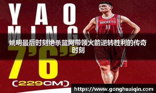 姚明最后时刻绝杀篮网带领火箭逆转胜利的传奇时刻
