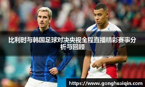 比利时与韩国足球对决央视全程直播精彩赛事分析与回顾