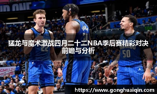 猛龙与魔术激战四月二十二NBA季后赛精彩对决前瞻与分析