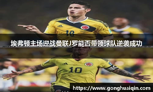 埃弗顿主场迎战曼联J罗能否带领球队逆袭成功