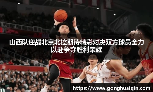 山西队迎战北京北控期待精彩对决双方球员全力以赴争夺胜利荣耀