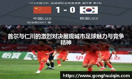 首尔与仁川的激烈对决展现城市足球魅力与竞争精神