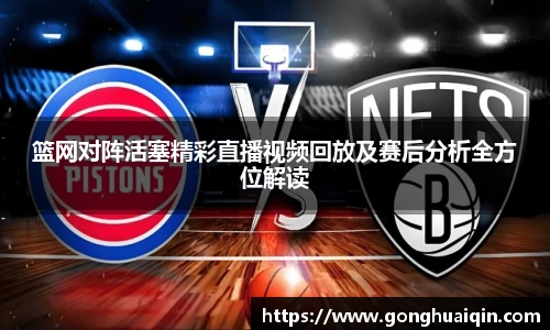 篮网对阵活塞精彩直播视频回放及赛后分析全方位解读