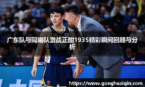 广东队与同曦队激战正酣1935精彩瞬间回顾与分析