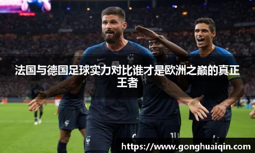 法国与德国足球实力对比谁才是欧洲之巅的真正王者