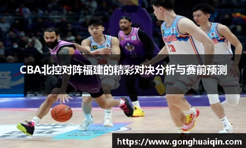 CBA北控对阵福建的精彩对决分析与赛前预测