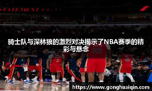 骑士队与深林狼的激烈对决揭示了NBA赛季的精彩与悬念