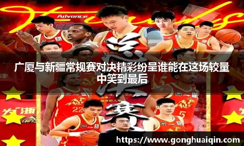 广厦与新疆常规赛对决精彩纷呈谁能在这场较量中笑到最后