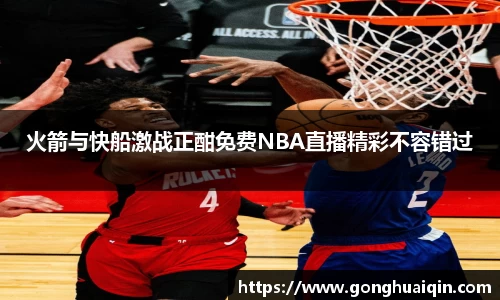 火箭与快船激战正酣免费NBA直播精彩不容错过