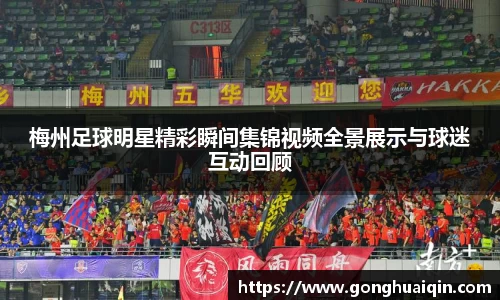 梅州足球明星精彩瞬间集锦视频全景展示与球迷互动回顾