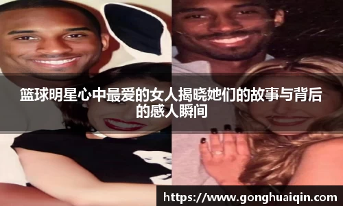 篮球明星心中最爱的女人揭晓她们的故事与背后的感人瞬间