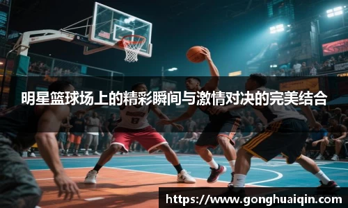明星篮球场上的精彩瞬间与激情对决的完美结合